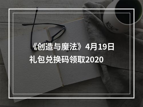 《创造与魔法》4月19日礼包兑换码领取2020