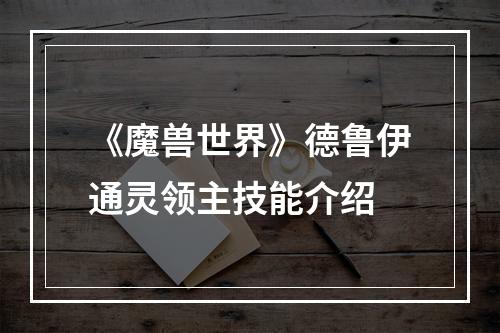 《魔兽世界》德鲁伊通灵领主技能介绍