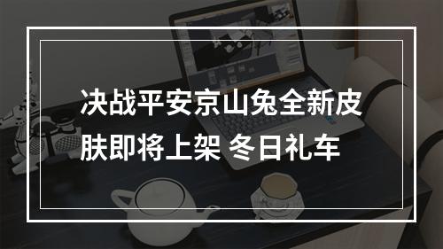 决战平安京山兔全新皮肤即将上架 冬日礼车