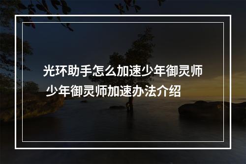 光环助手怎么加速少年御灵师 少年御灵师加速办法介绍