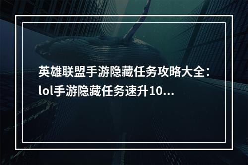 英雄联盟手游隐藏任务攻略大全：lol手游隐藏任务速升10级攻略[多图]