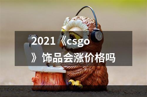 2021《csgo》饰品会涨价格吗