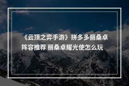 《云顶之弈手游》拼多多丽桑卓阵容推荐 丽桑卓耀光使怎么玩