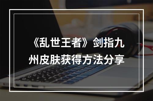 《乱世王者》剑指九州皮肤获得方法分享