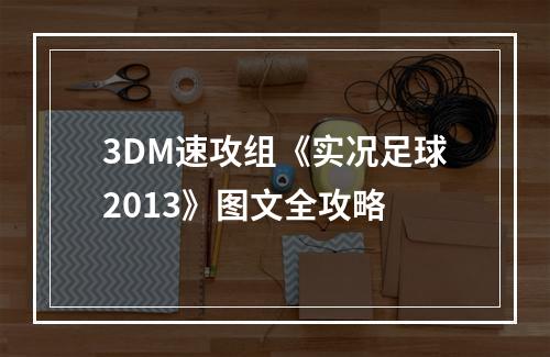 3DM速攻组《实况足球2013》图文全攻略