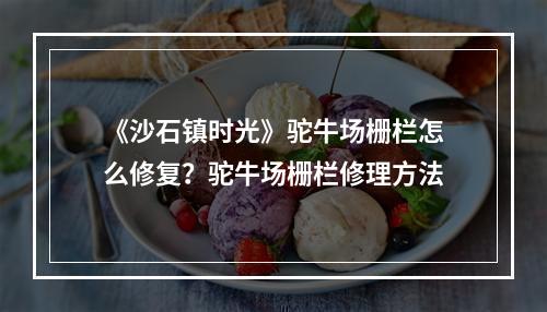 《沙石镇时光》驼牛场栅栏怎么修复？驼牛场栅栏修理方法