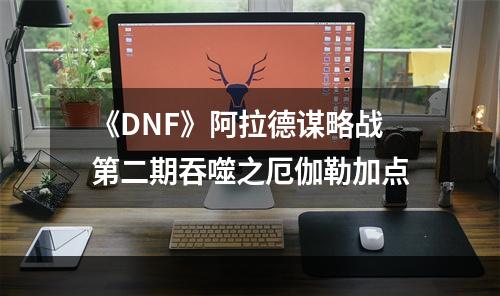 《DNF》阿拉德谋略战第二期吞噬之厄伽勒加点