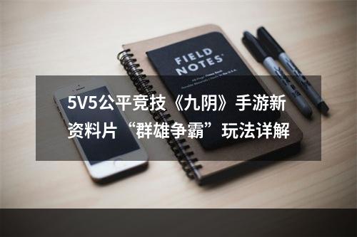 5V5公平竞技《九阴》手游新资料片“群雄争霸”玩法详解