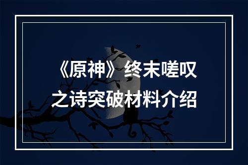 《原神》终末嗟叹之诗突破材料介绍