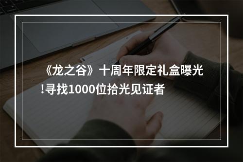 《龙之谷》十周年限定礼盒曝光!寻找1000位拾光见证者