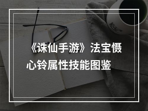 《诛仙手游》法宝慑心铃属性技能图鉴