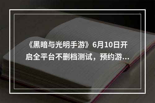 《黑暗与光明手游》6月10日开启全平台不删档测试，预约游戏享好礼