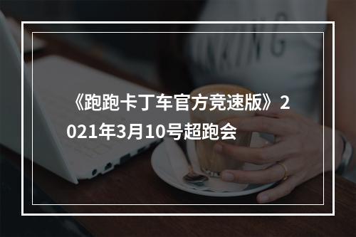 《跑跑卡丁车官方竞速版》2021年3月10号超跑会