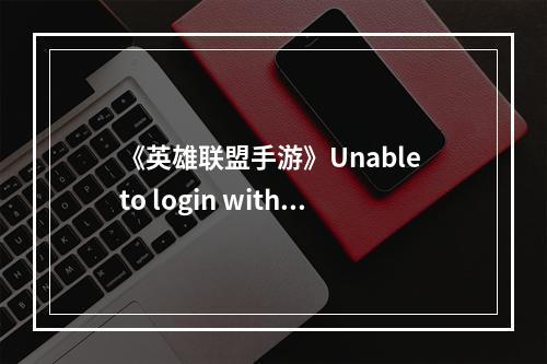 《英雄联盟手游》Unable to login with an account from this region解决办法