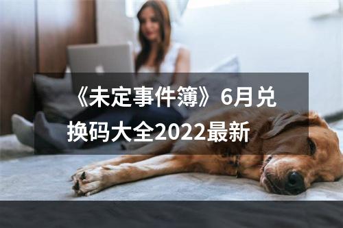 《未定事件簿》6月兑换码大全2022最新