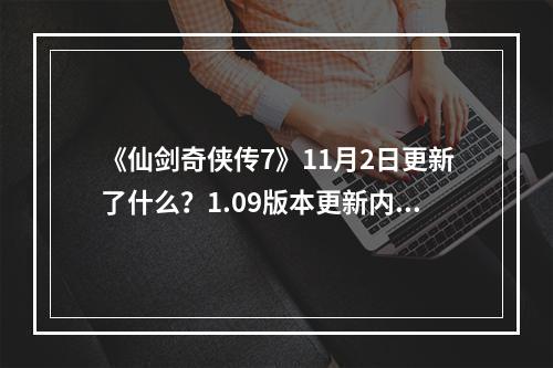 《仙剑奇侠传7》11月2日更新了什么？1.09版本更新内容一览