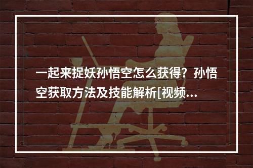 一起来捉妖孙悟空怎么获得？孙悟空获取方法及技能解析[视频][多图]