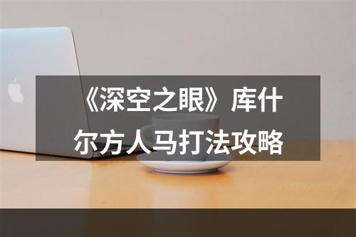 《深空之眼》库什尔方人马打法攻略