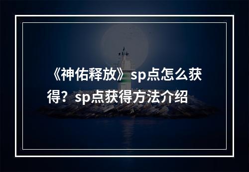 《神佑释放》sp点怎么获得？sp点获得方法介绍