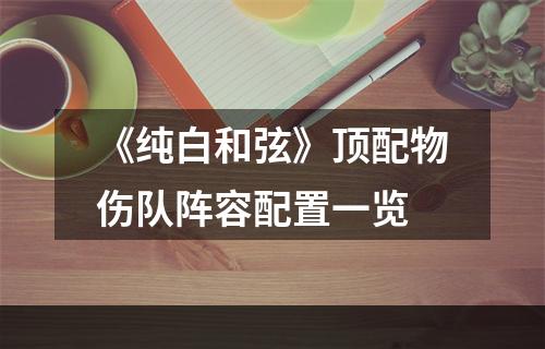 《纯白和弦》顶配物伤队阵容配置一览