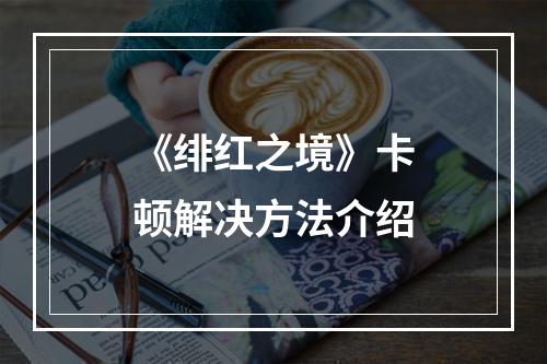 《绯红之境》卡顿解决方法介绍