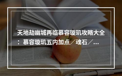 天地劫幽城再临慕容璇玑攻略大全：慕容璇玑五内加点／魂石／阵容搭配推荐[多图]