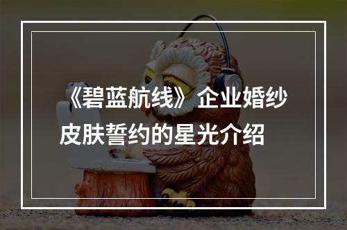 《碧蓝航线》企业婚纱皮肤誓约的星光介绍