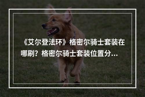 《艾尔登法环》格密尔骑士套装在哪刷？格密尔骑士套装位置分享