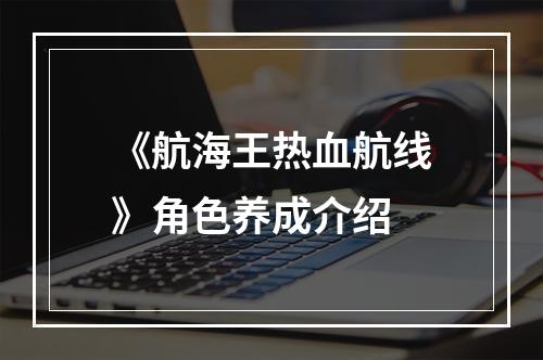 《航海王热血航线》角色养成介绍