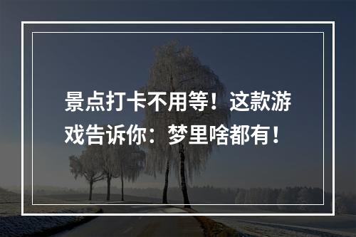 景点打卡不用等！这款游戏告诉你：梦里啥都有！