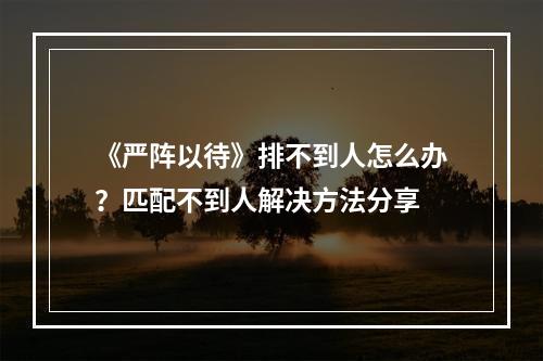 《严阵以待》排不到人怎么办？匹配不到人解决方法分享