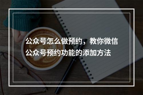 公众号怎么做预约，教你微信公众号预约功能的添加方法