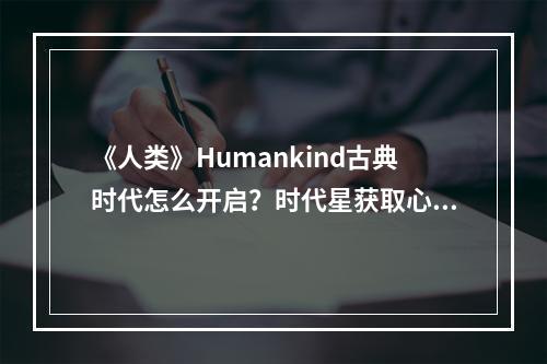 《人类》Humankind古典时代怎么开启？时代星获取心得分享