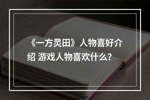 《一方灵田》人物喜好介绍 游戏人物喜欢什么？