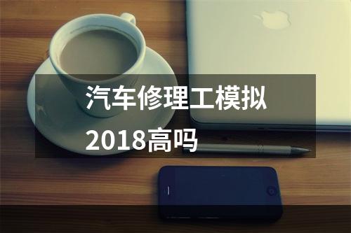 汽车修理工模拟2018高吗