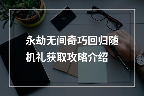 永劫无间奇巧回归随机礼获取攻略介绍