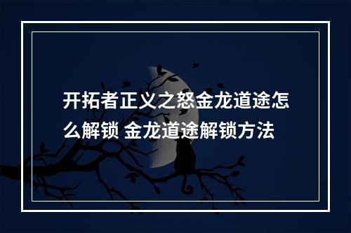 开拓者正义之怒金龙道途怎么解锁 金龙道途解锁方法