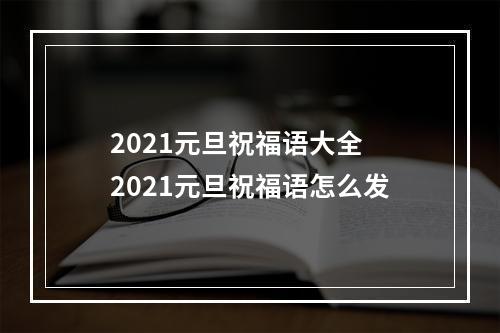 2021元旦祝福语大全 2021元旦祝福语怎么发