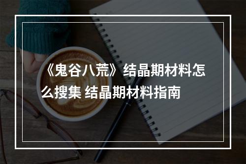 《鬼谷八荒》结晶期材料怎么搜集 结晶期材料指南