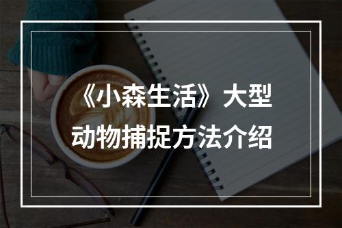 《小森生活》大型动物捕捉方法介绍