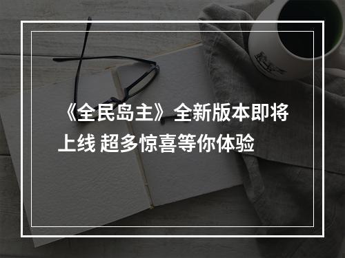 《全民岛主》全新版本即将上线 超多惊喜等你体验