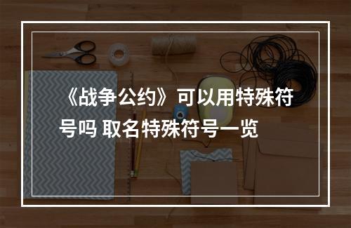 《战争公约》可以用特殊符号吗 取名特殊符号一览