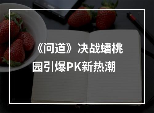 《问道》决战蟠桃园引爆PK新热潮