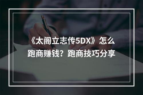 《太阁立志传5DX》怎么跑商赚钱？跑商技巧分享