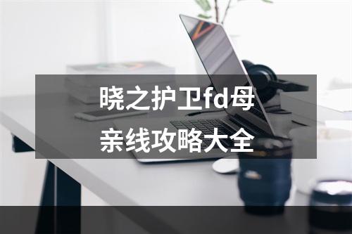 晓之护卫fd母亲线攻略大全