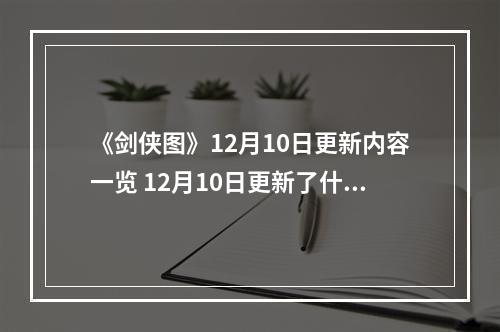 《剑侠图》12月10日更新内容一览 12月10日更新了什么内容？