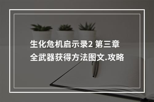 生化危机启示录2 第三章全武器获得方法图文.攻略