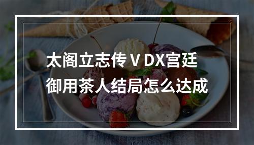 太阁立志传ⅤDX宫廷御用茶人结局怎么达成