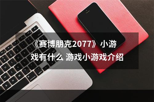 《赛博朋克2077》小游戏有什么 游戏小游戏介绍