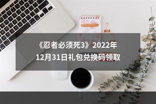 《忍者必须死3》2022年12月31日礼包兑换码领取